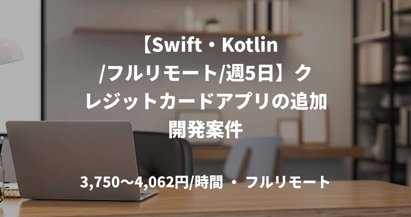 【Swift・Kotlin/フルリモート/週5日】クレジットカードアプリの追加開発案件