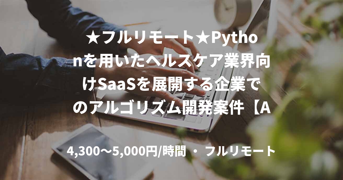 ★フルリモート★Pythonを用いたヘルスケア業界向けSaaSを展開する企業でのアルゴリズム開発案件【AI・機械学習】
