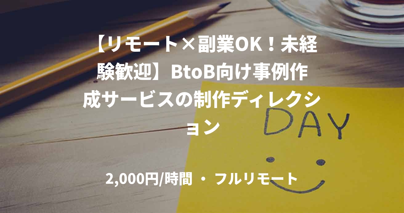 【リモート×副業OK！未経験歓迎】BtoB向け事例作成サービスの制作ディレクション