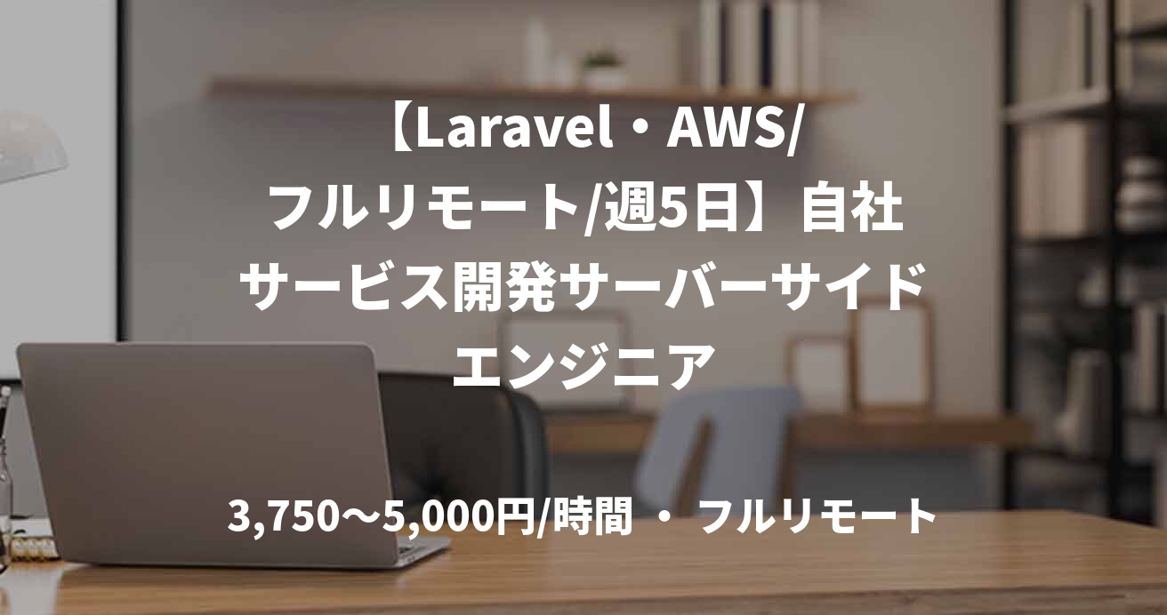 【Laravel・AWS/フルリモート/週5日】自社サービス開発サーバーサイドエンジニア