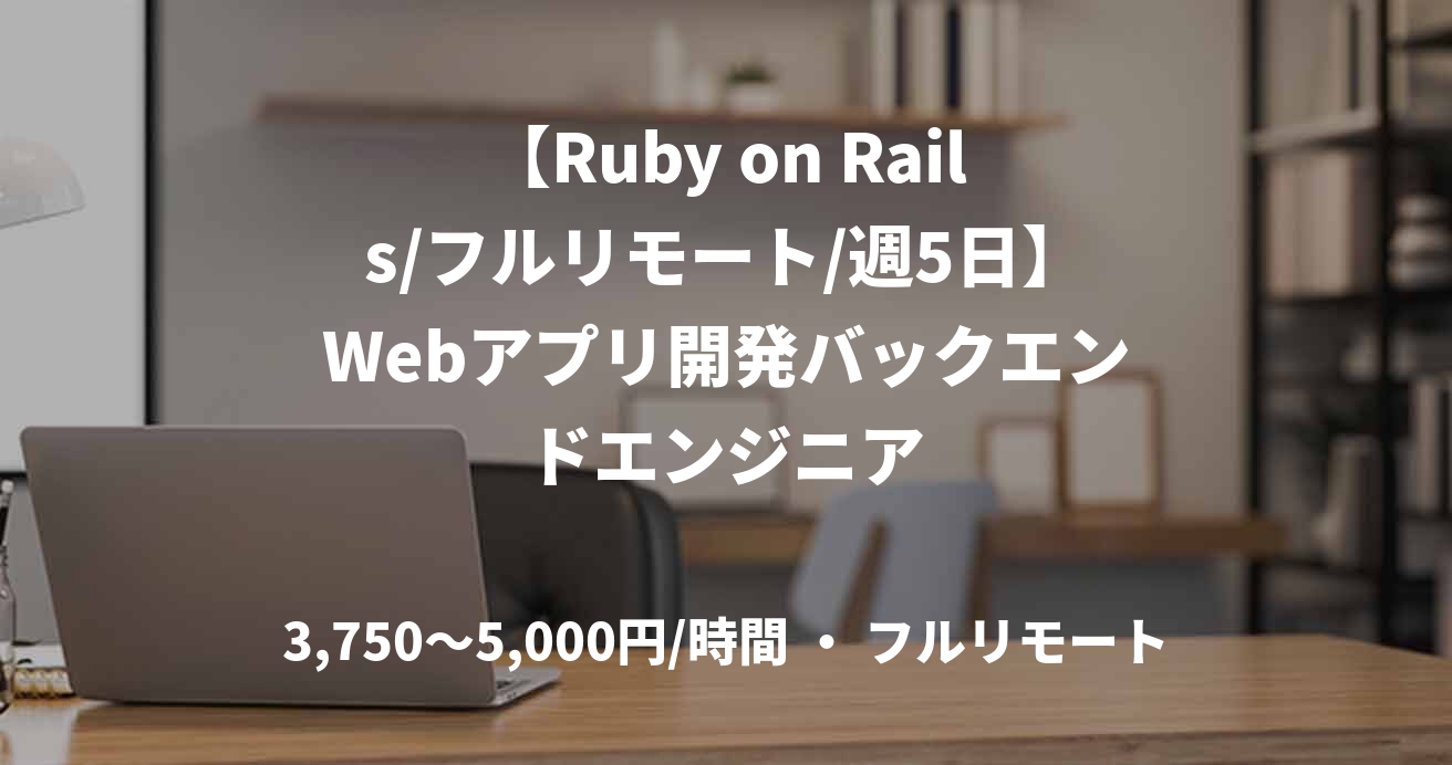 【Ruby on Rails/フルリモート/週5日】Webアプリ開発バックエンドエンジニア