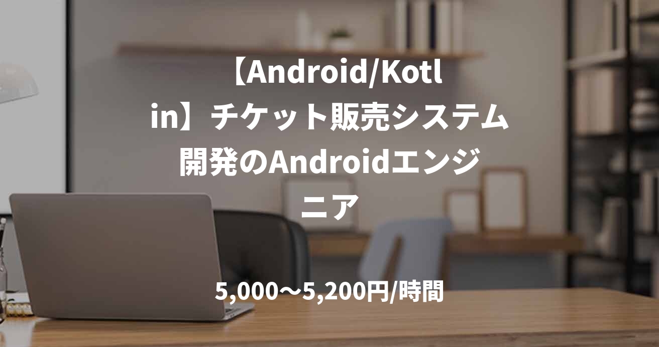 【Android/Kotlin】チケット販売システム開発のAndroidエンジニア