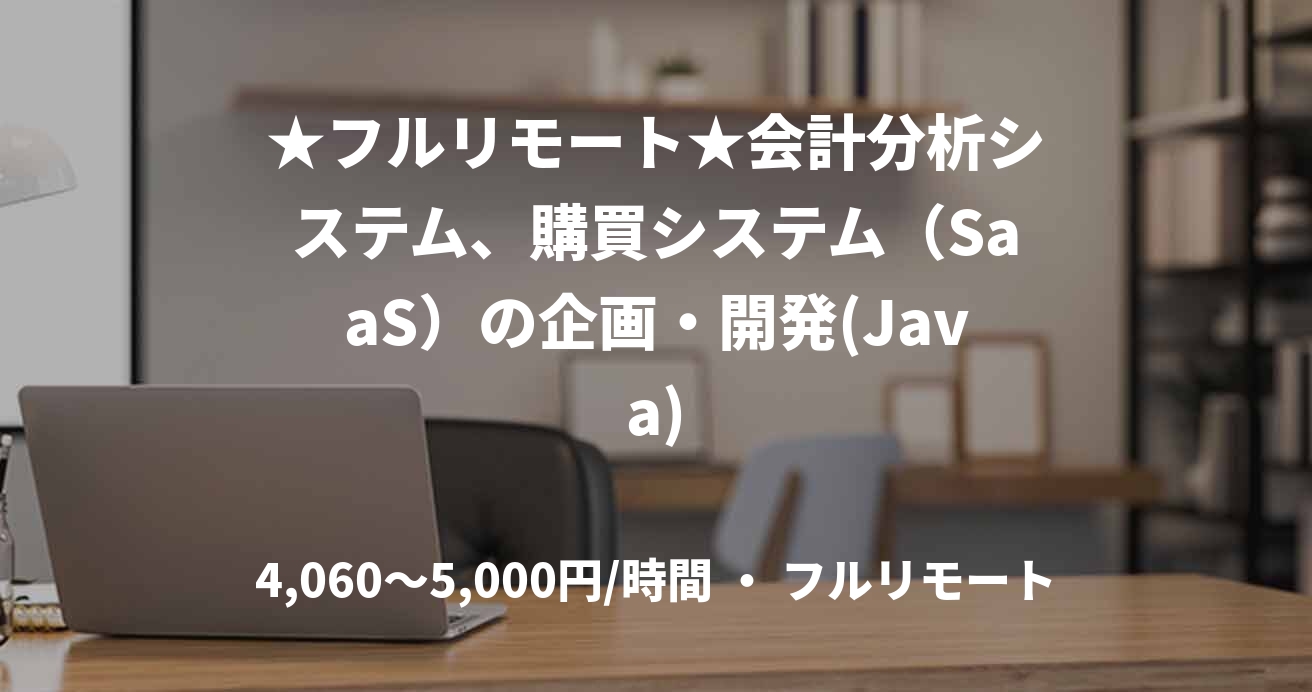 ★フルリモート★会計分析システム、購買システム（SaaS）の企画・開発(Java)