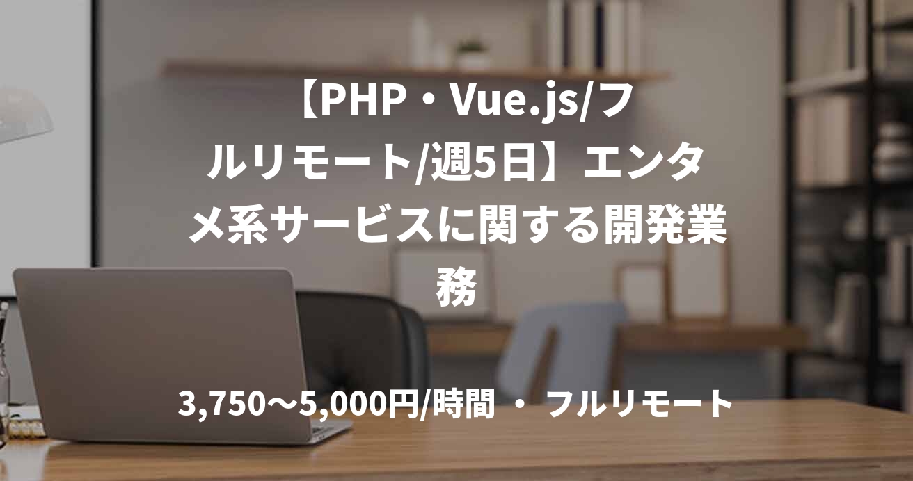 【PHP・Vue.js/フルリモート/週5日】エンタメ系サービスに関する開発業務