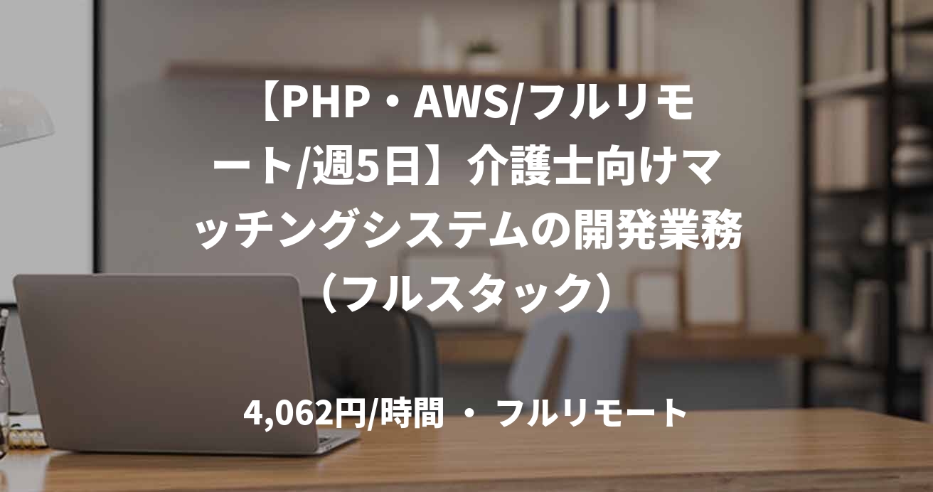 【PHP・AWS/フルリモート/週5日】介護士向けマッチングシステムの開発業務（フルスタック）