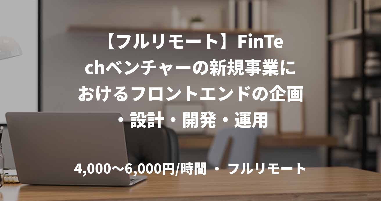 【フルリモート】FinTechベンチャーの新規事業におけるフロントエンドの企画・設計・開発・運用