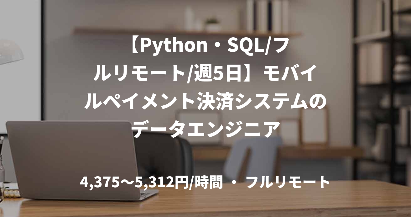 【Python・SQL/フルリモート/週5日】モバイルペイメント決済システムのデータエンジニア