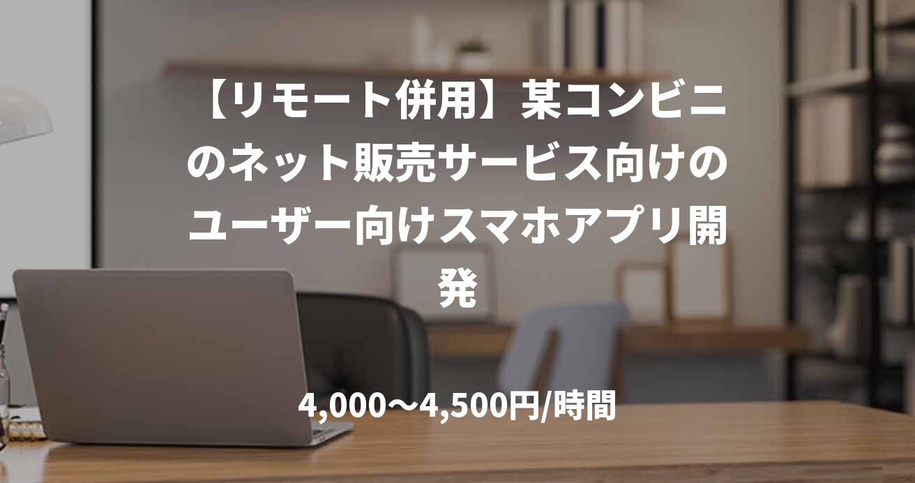 【リモート併用】某コンビニのネット販売サービス向けのユーザー向けスマホアプリ開発