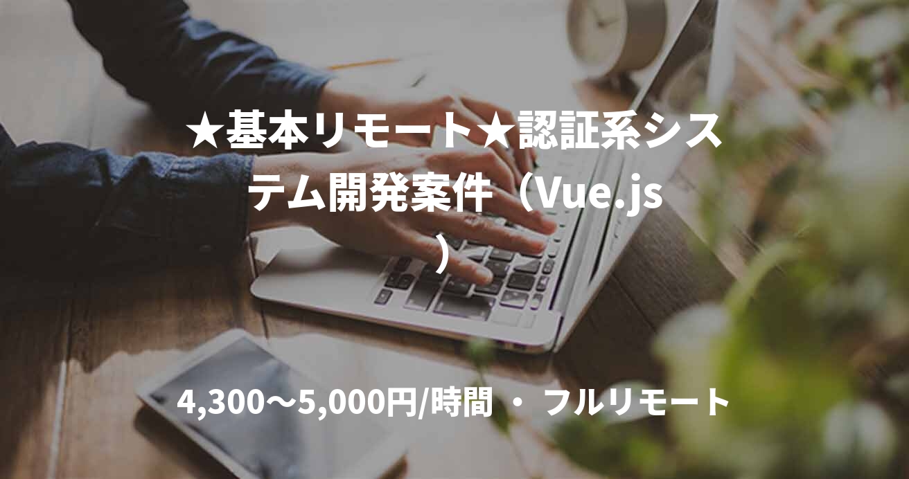 ★基本リモート★認証系システム開発案件（Vue.js）