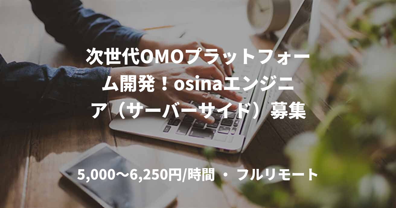 次世代OMOプラットフォーム開発！osinaエンジニア（サーバーサイド）募集