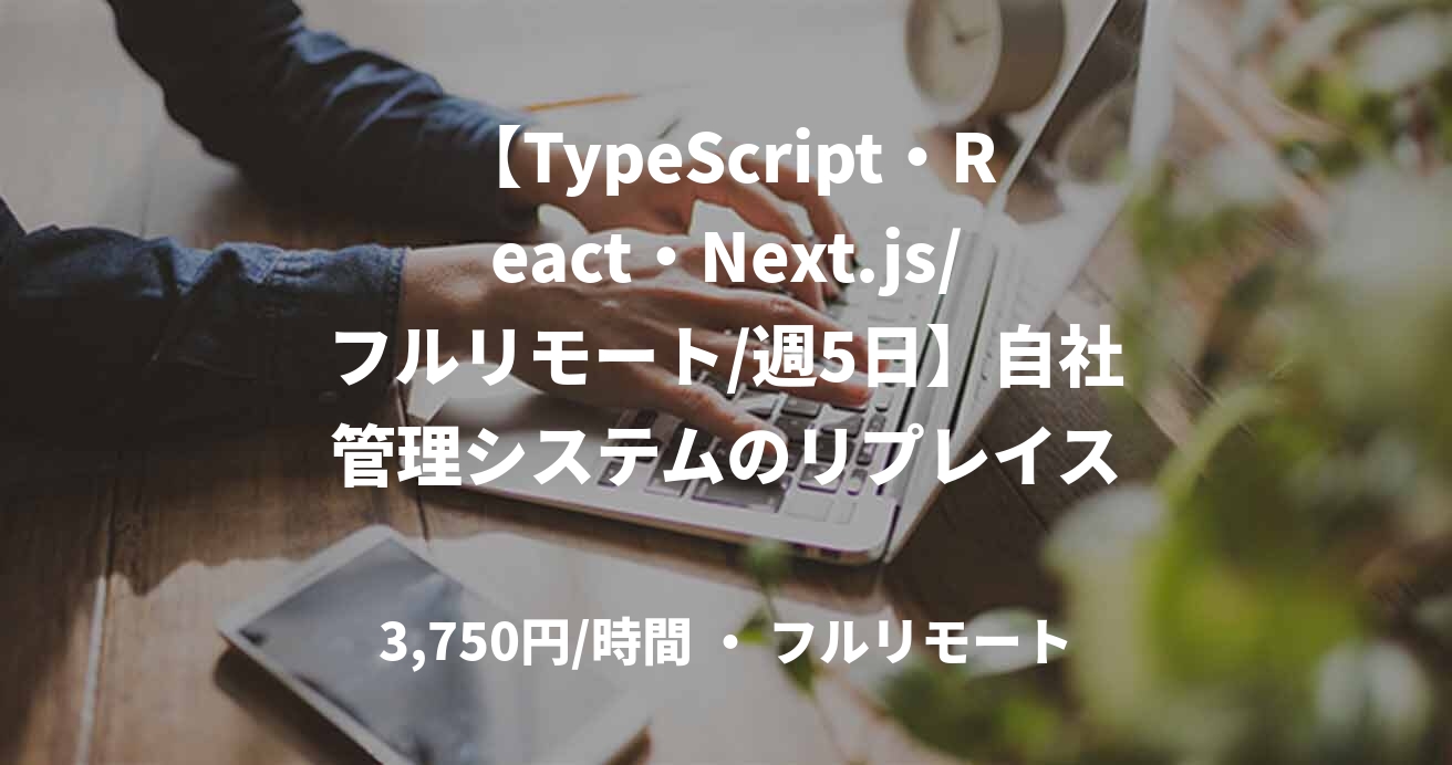 【TypeScript・React・Next.js/フルリモート/週5日】自社管理システムのリプレイス
