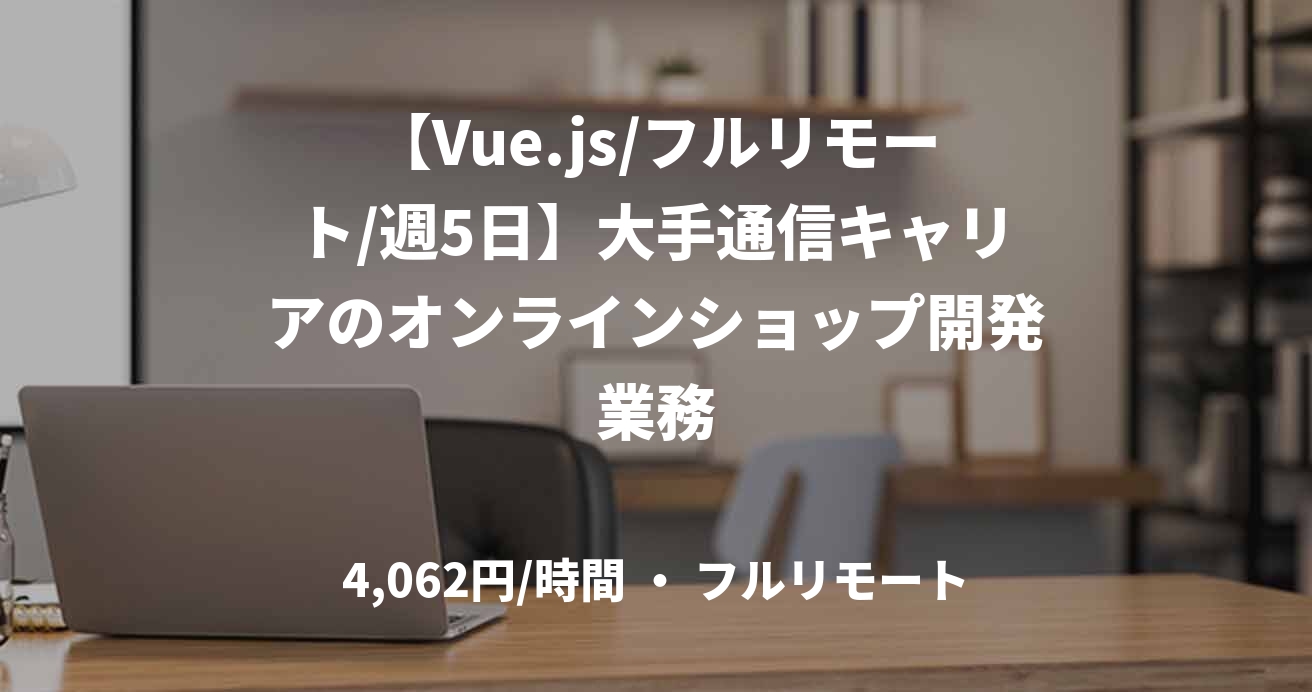 【Vue.js/フルリモート/週5日】大手通信キャリアのオンラインショップ開発業務