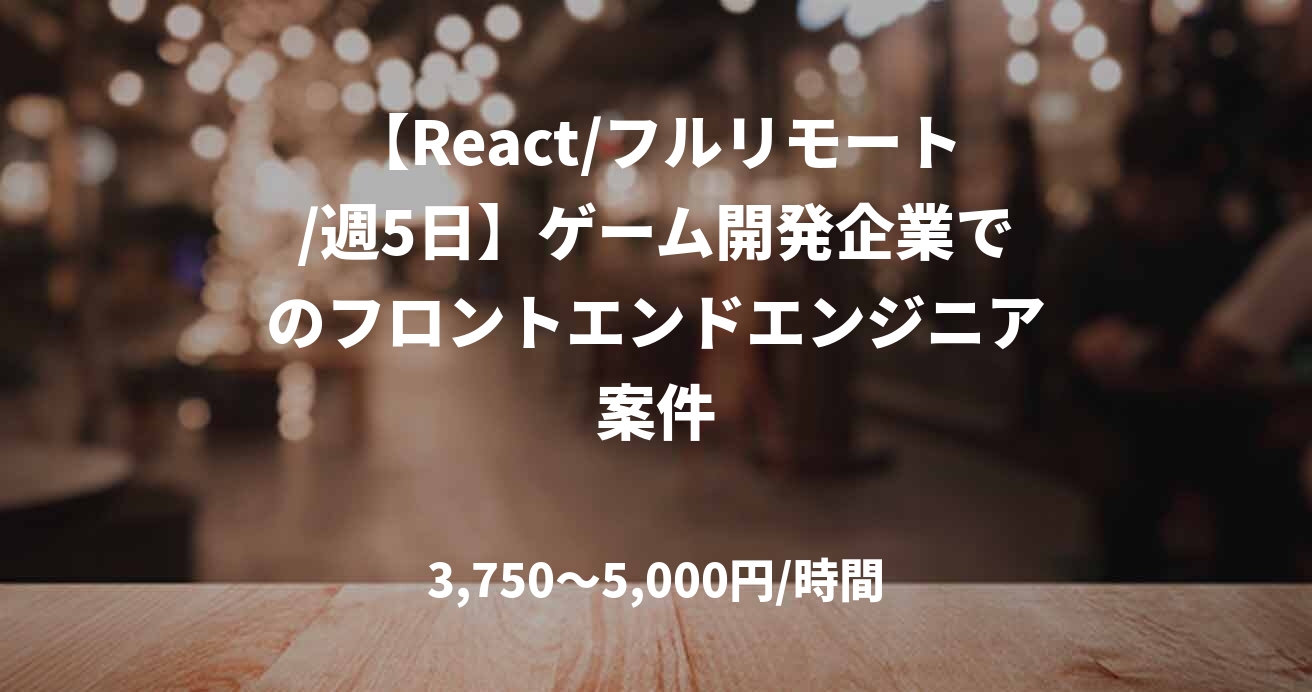 【React/フルリモート/週5日】ゲーム開発企業でのフロントエンドエンジニア案件