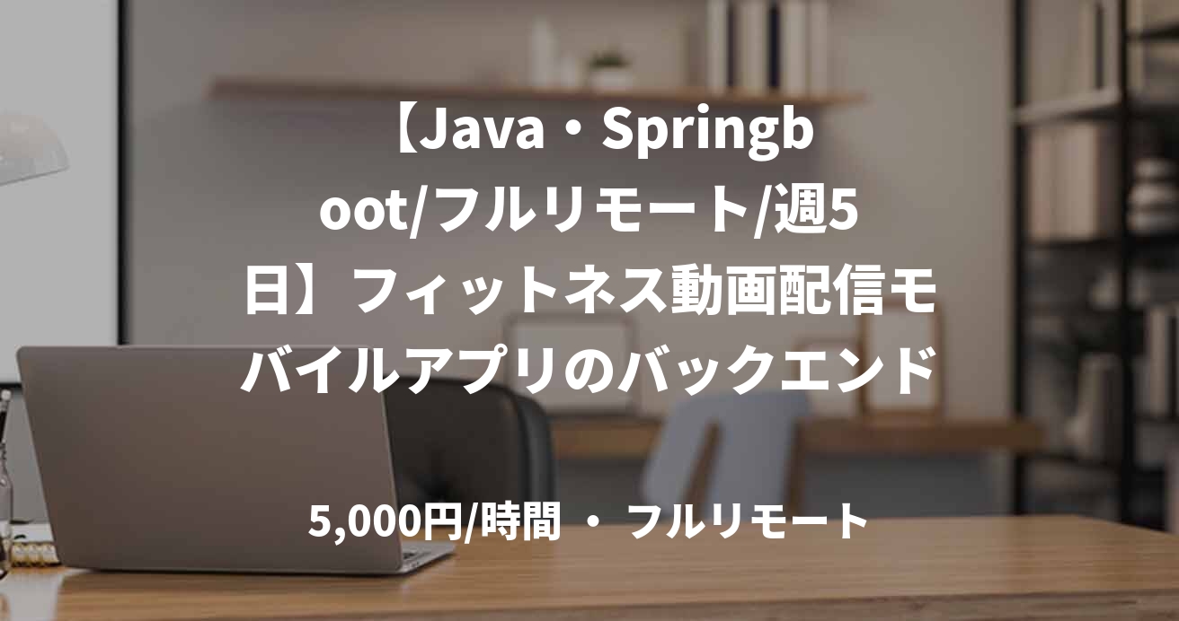 【Java・Springboot/フルリモート/週5日】フィットネス動画配信モバイルアプリのバックエンド開発