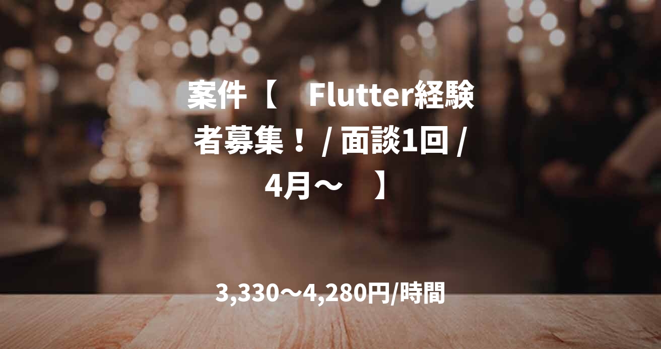 案件【　Flutter経験者募集！ / 面談1回 / 4月～　】
