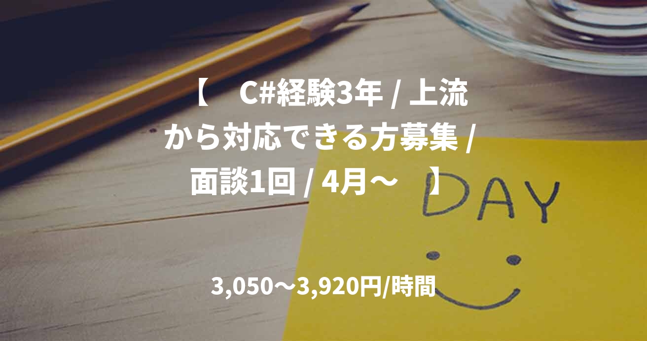 【　C#経験3年 / 上流から対応できる方募集 / 面談1回 / 4月～　】