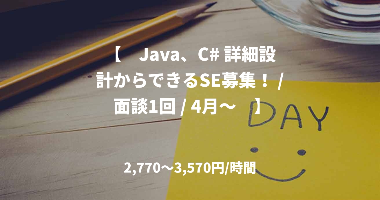 【　Java、C# 詳細設計からできるSE募集！ / 面談1回 / 4月～　】