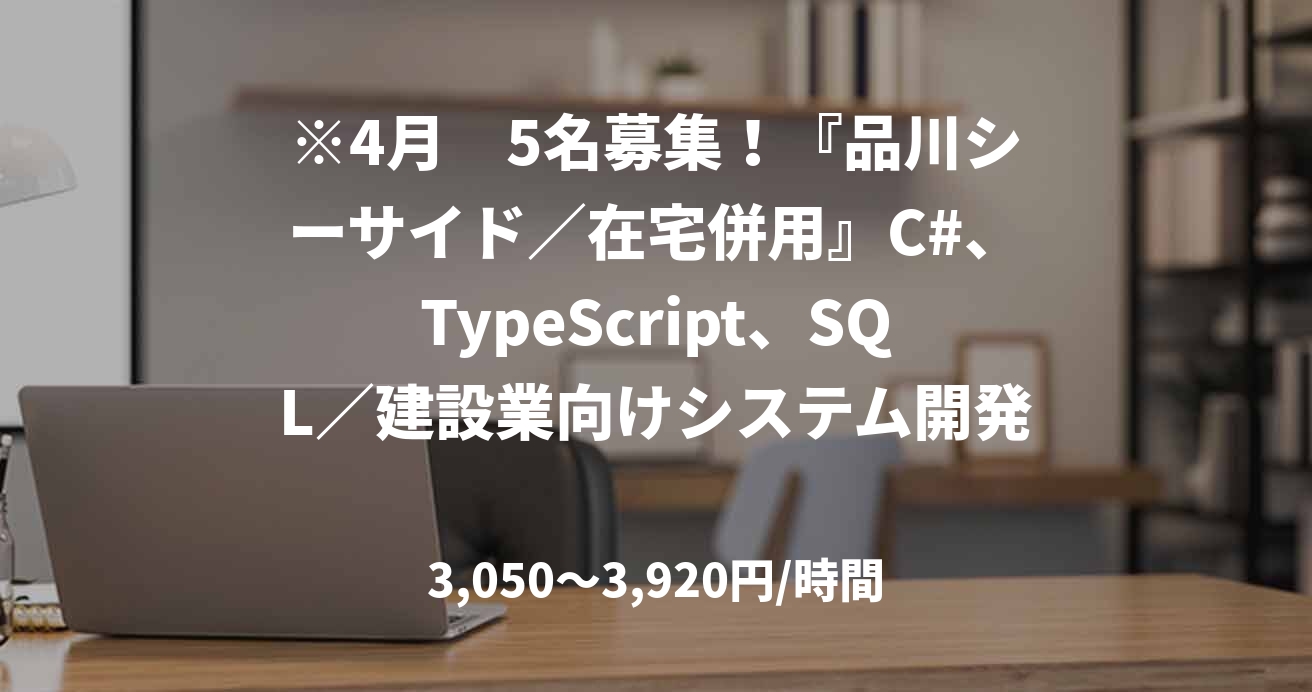 ※4月　5名募集！『品川シーサイド／在宅併用』C#、TypeScript、SQL／建設業向けシステム開発／詳細設計～