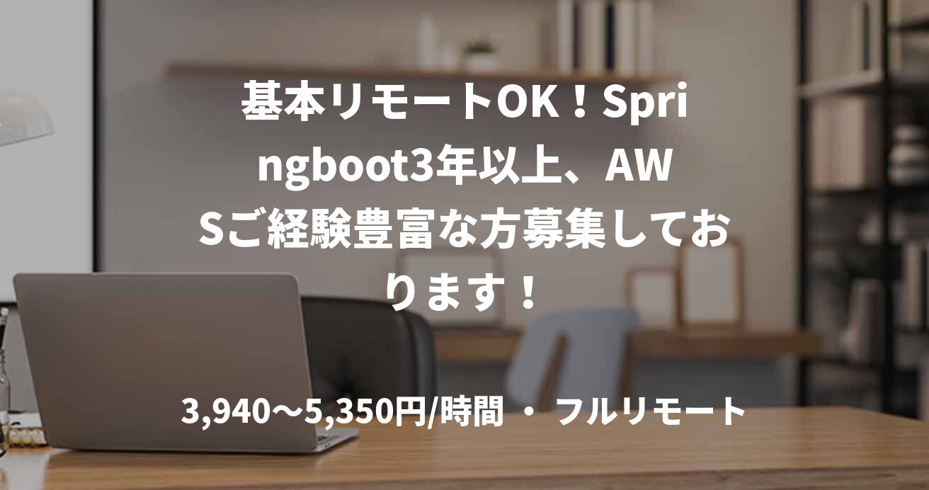基本リモートOK！Springboot3年以上、AWSご経験豊富な方募集しております！