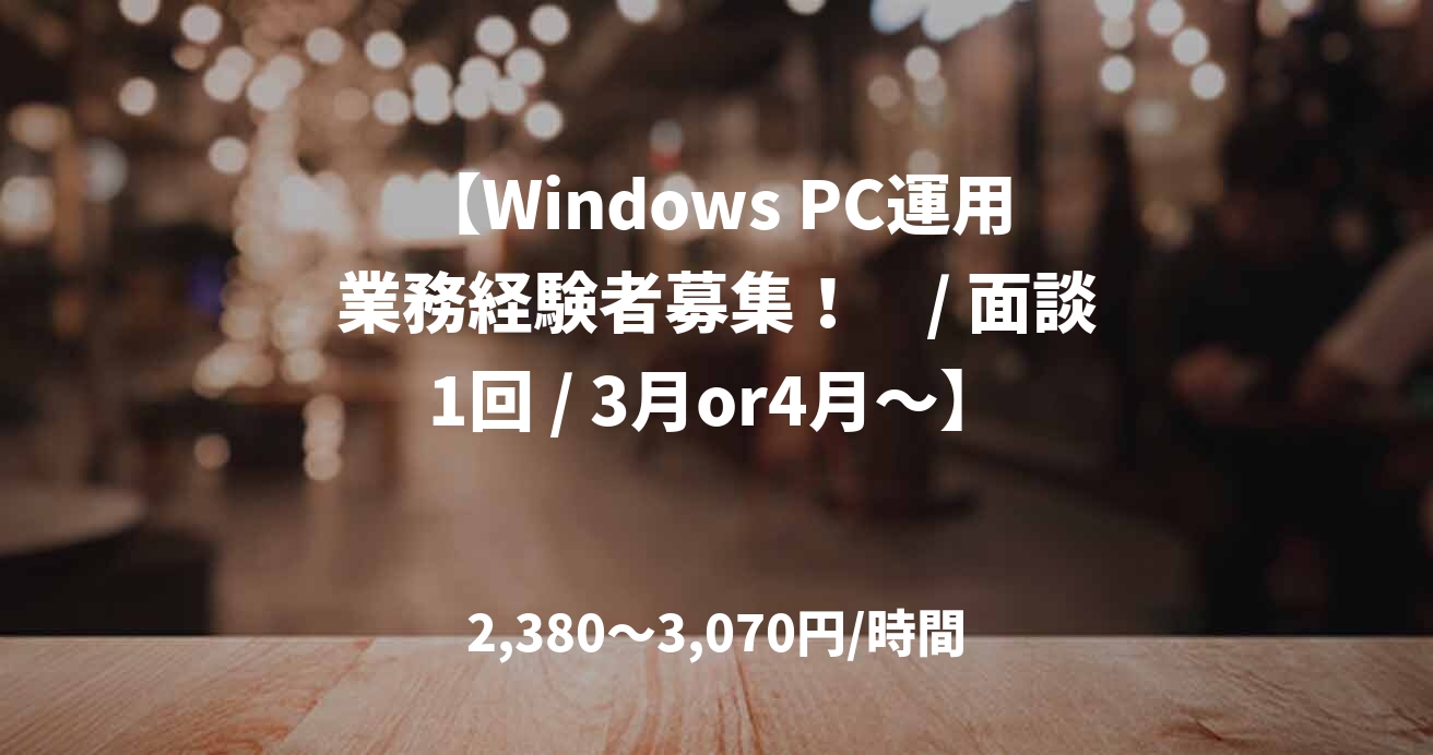 【Windows PC運用業務経験者募集！　/ 面談1回 / 3月or4月～】