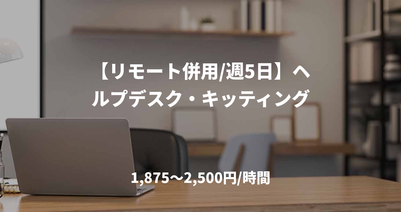 【リモート併用/週5日】ヘルプデスク・キッティング