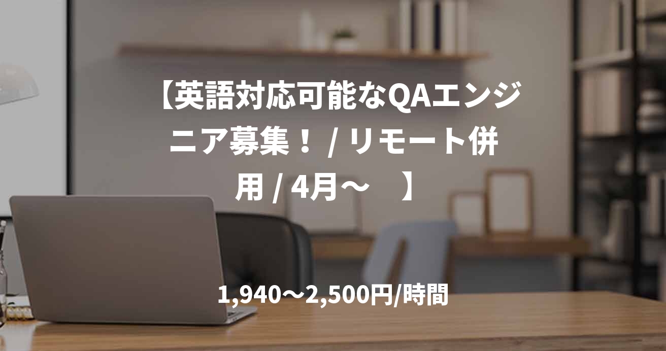 【英語対応可能なQAエンジニア募集！ / リモート併用 / 4月～　】