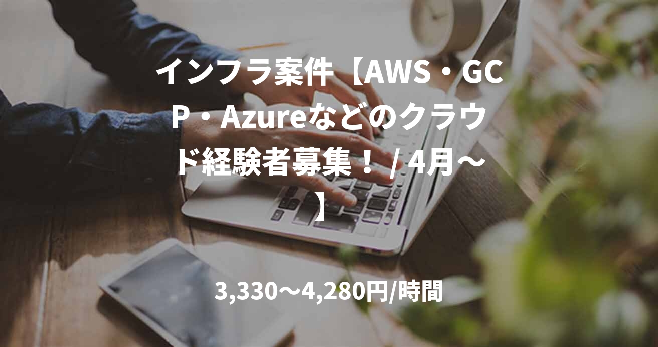 インフラ案件【AWS・GCP・Azureなどのクラウド経験者募集! / 4月~】