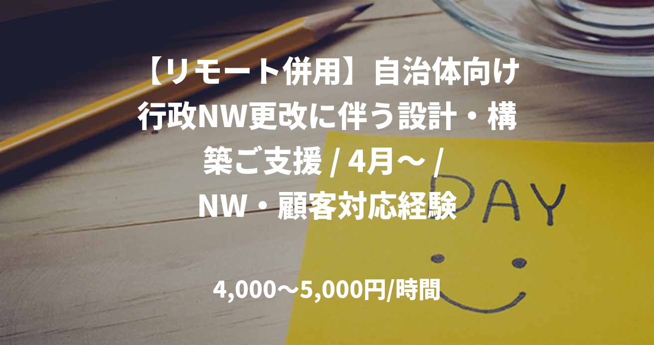 【リモート併用】自治体向け行政NW更改に伴う設計・構築ご支援 / 4月～ / NW・顧客対応経験