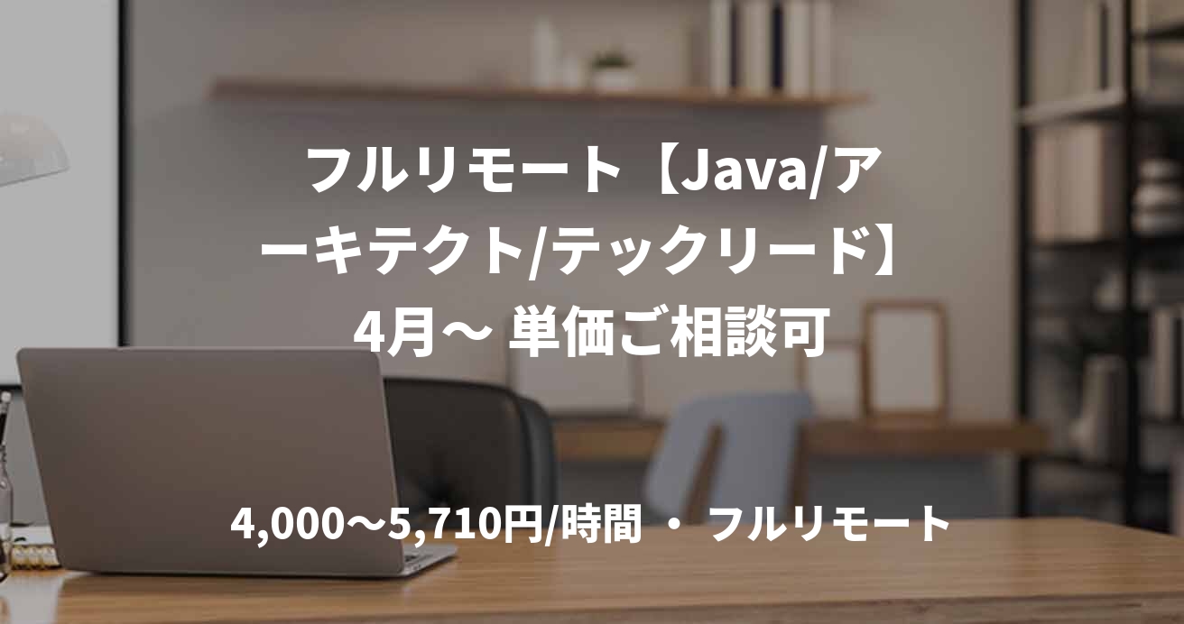 フルリモート【Java/アーキテクト/テックリード】4月～ 単価ご相談可