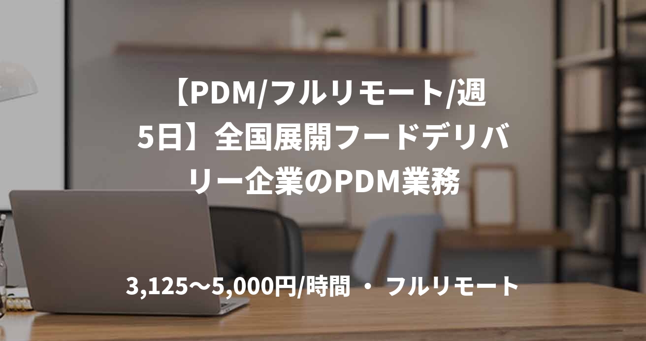 【PDM/フルリモート/週5日】全国展開フードデリバリー企業のPDM業務