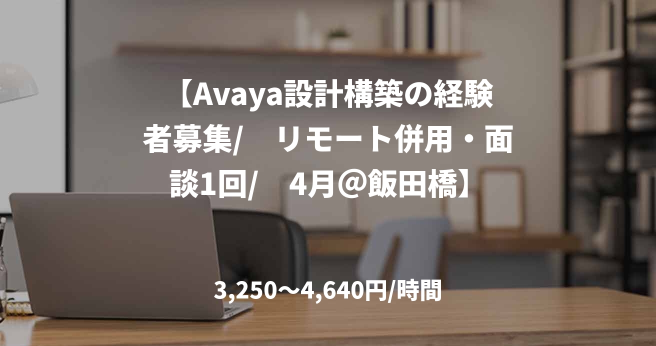 【Avaya設計構築の経験者募集/　リモート併用・面談1回/　4月＠飯田橋】