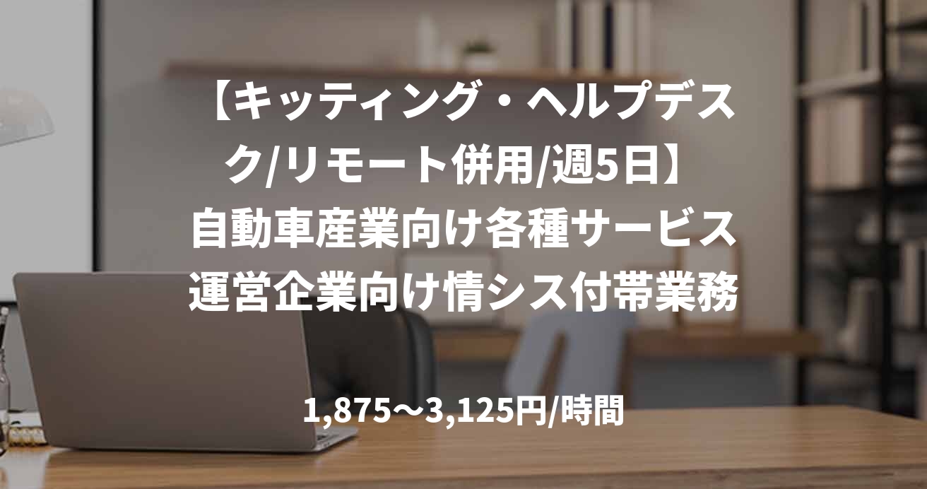 【キッティング・ヘルプデスク/リモート併用/週5日】自動車産業向け各種サービス運営企業向け情シス付帯業務