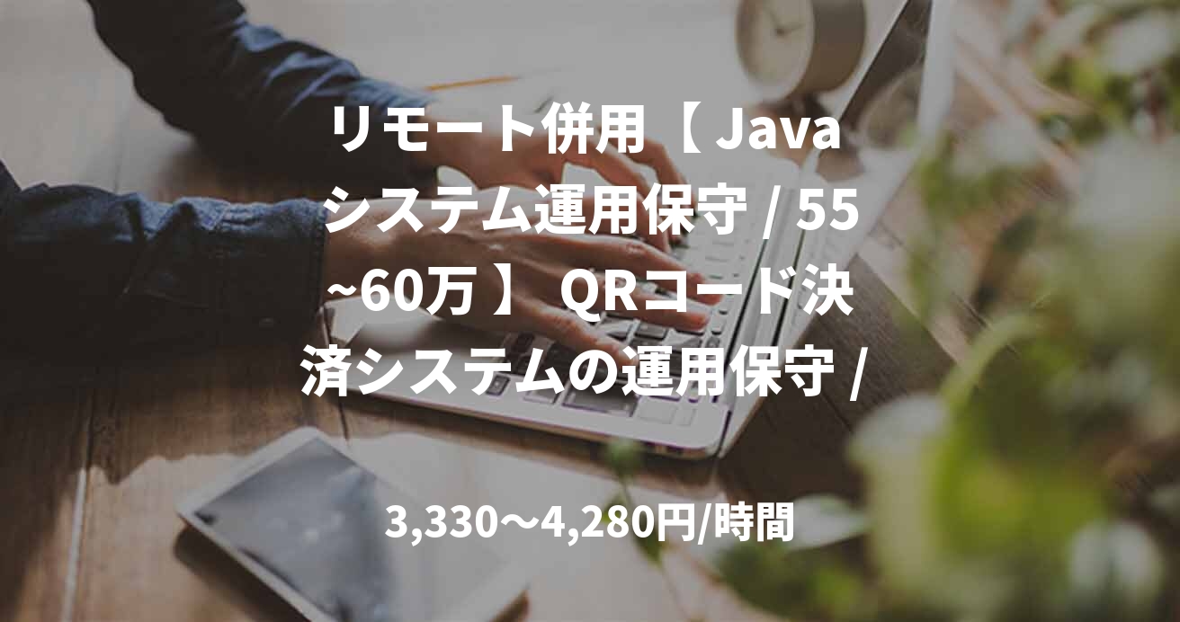 リモート併用【 Java システム運用保守 / 55~60万 】 QRコード決済システムの運用保守 / 4月～＠渋谷/泉岳寺
