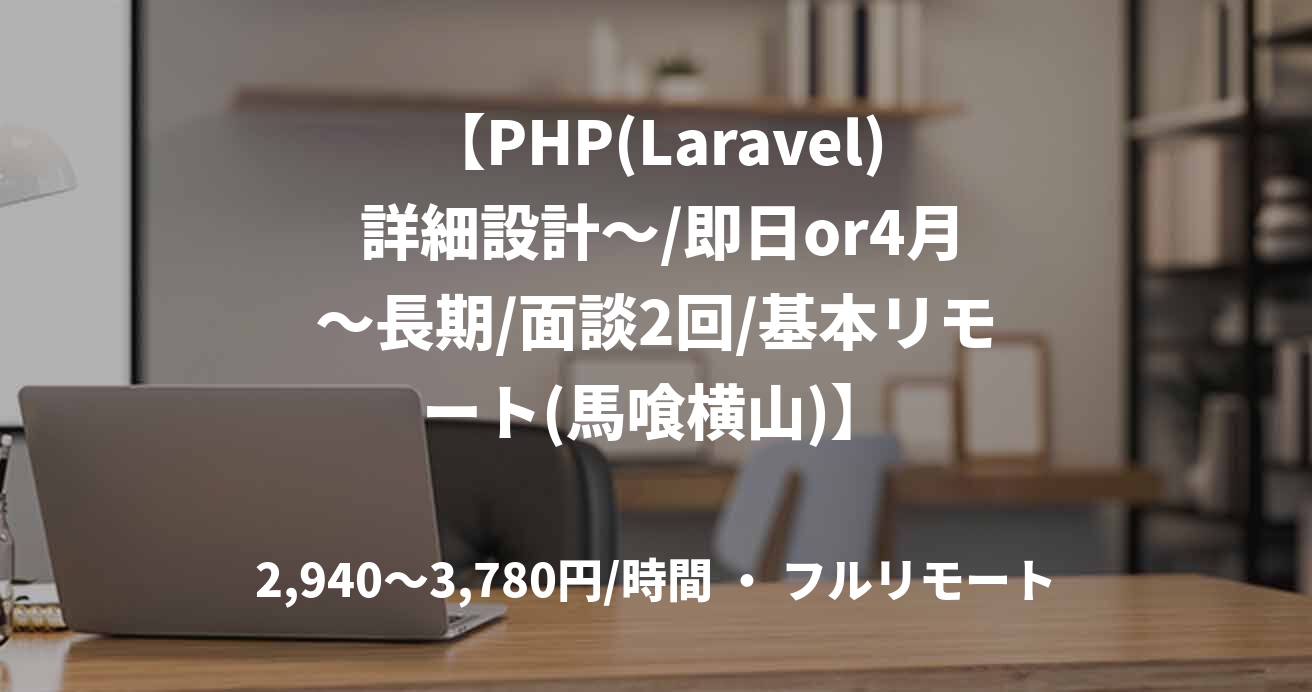 【PHP(Laravel) 詳細設計～/即日or4月～長期/面談2回/基本リモート(馬喰横山)】