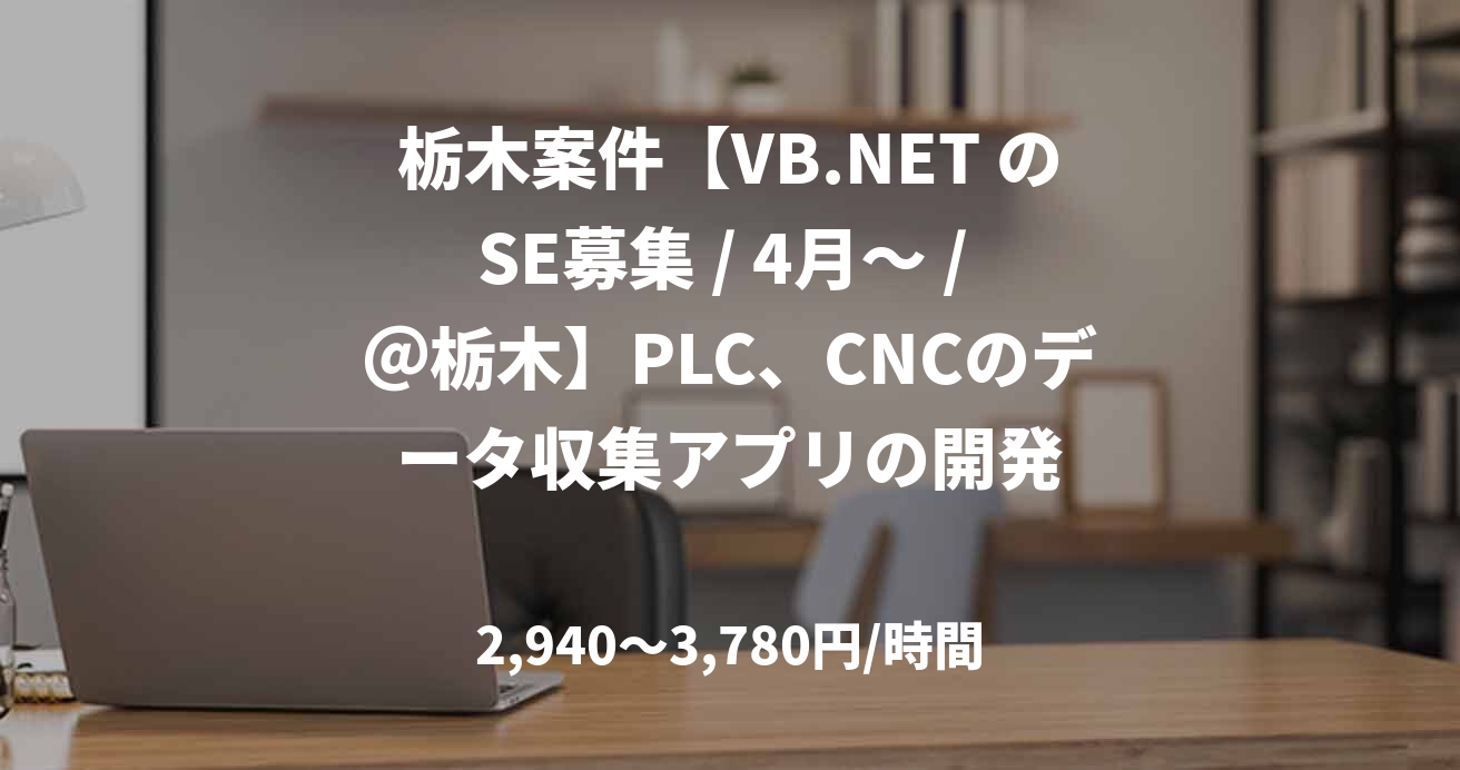 栃木案件【VB.NET のSE募集 / 4月～ / ＠栃木】PLC、CNCのデータ収集アプリの開発