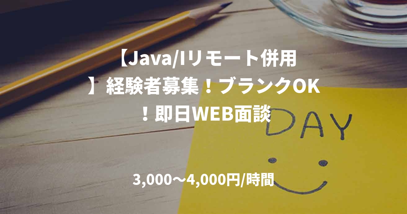 【Java/Iリモート併用】経験者募集！ブランクOK！即日WEB面談