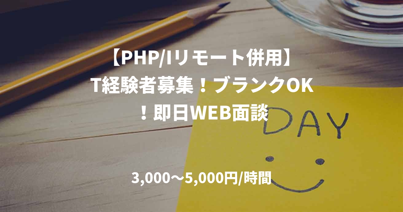 【PHP/Iリモート併用】T経験者募集！ブランクOK！即日WEB面談