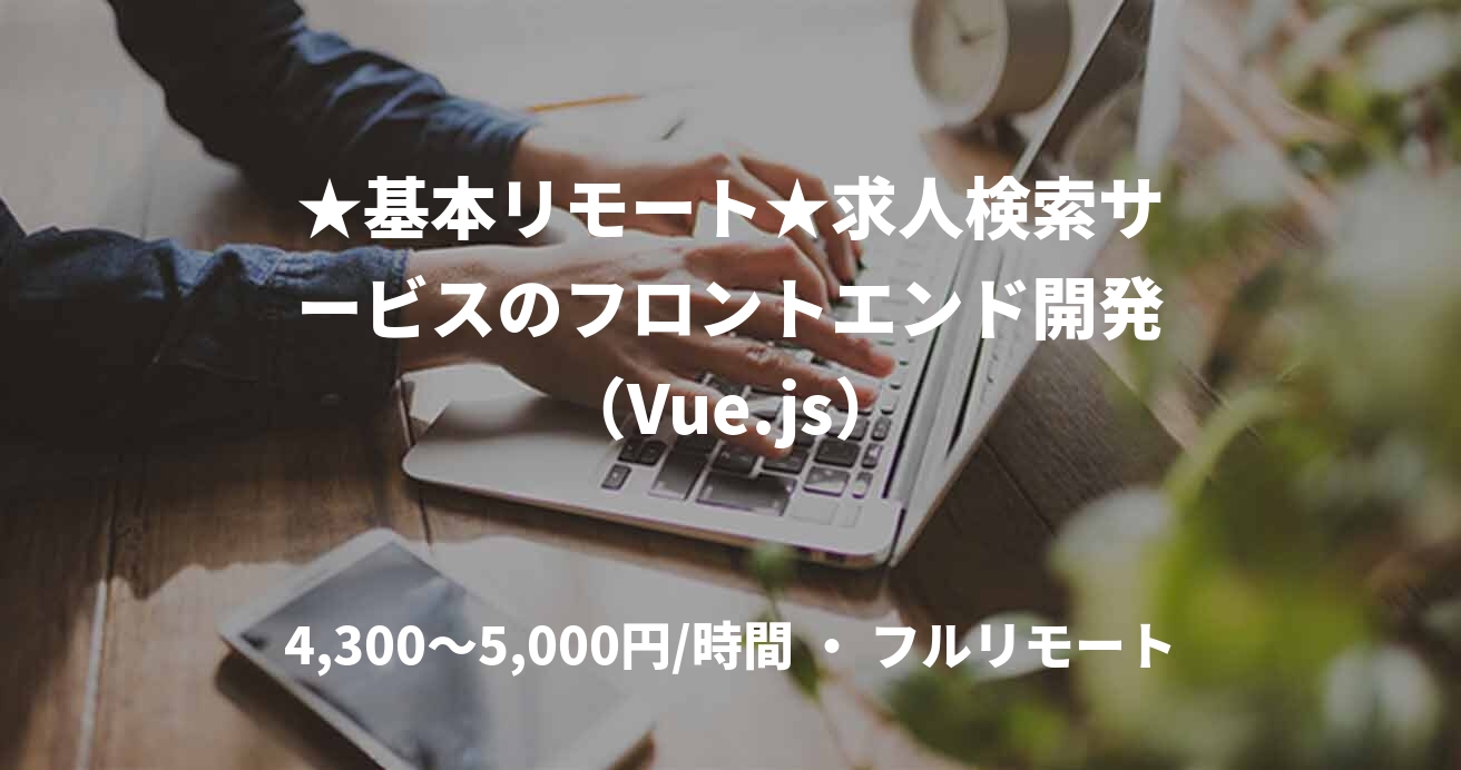 ★基本リモート★求人検索サービスのフロントエンド開発（Vue.js）