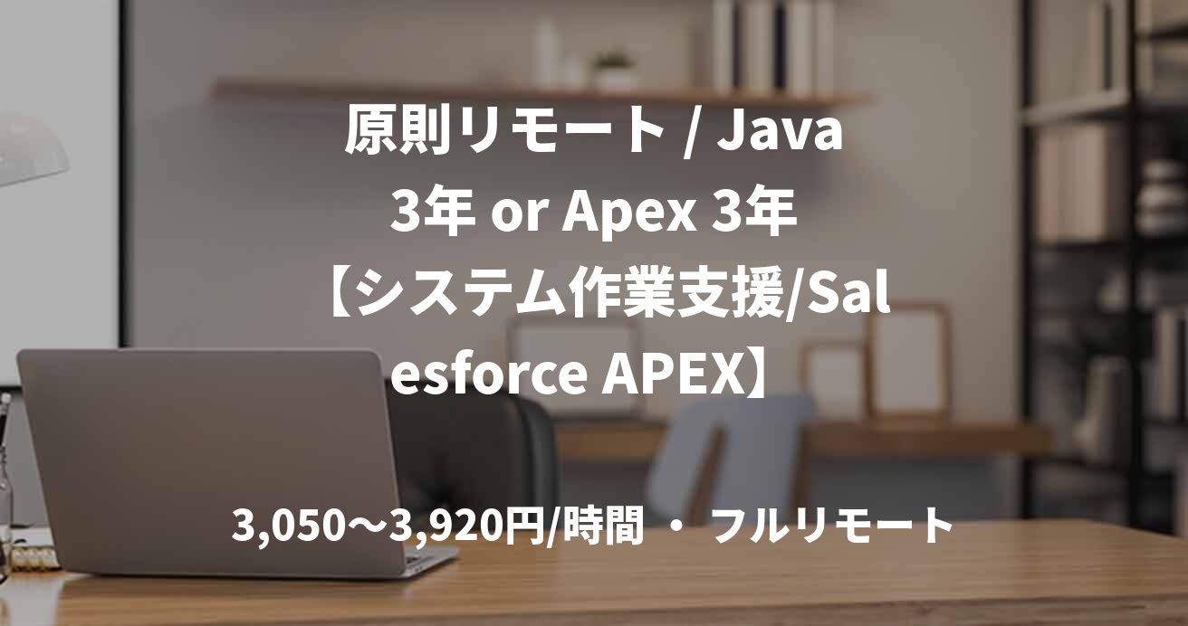 原則リモート / Java3年 or Apex 3年【システム作業支援/Salesforce APEX】