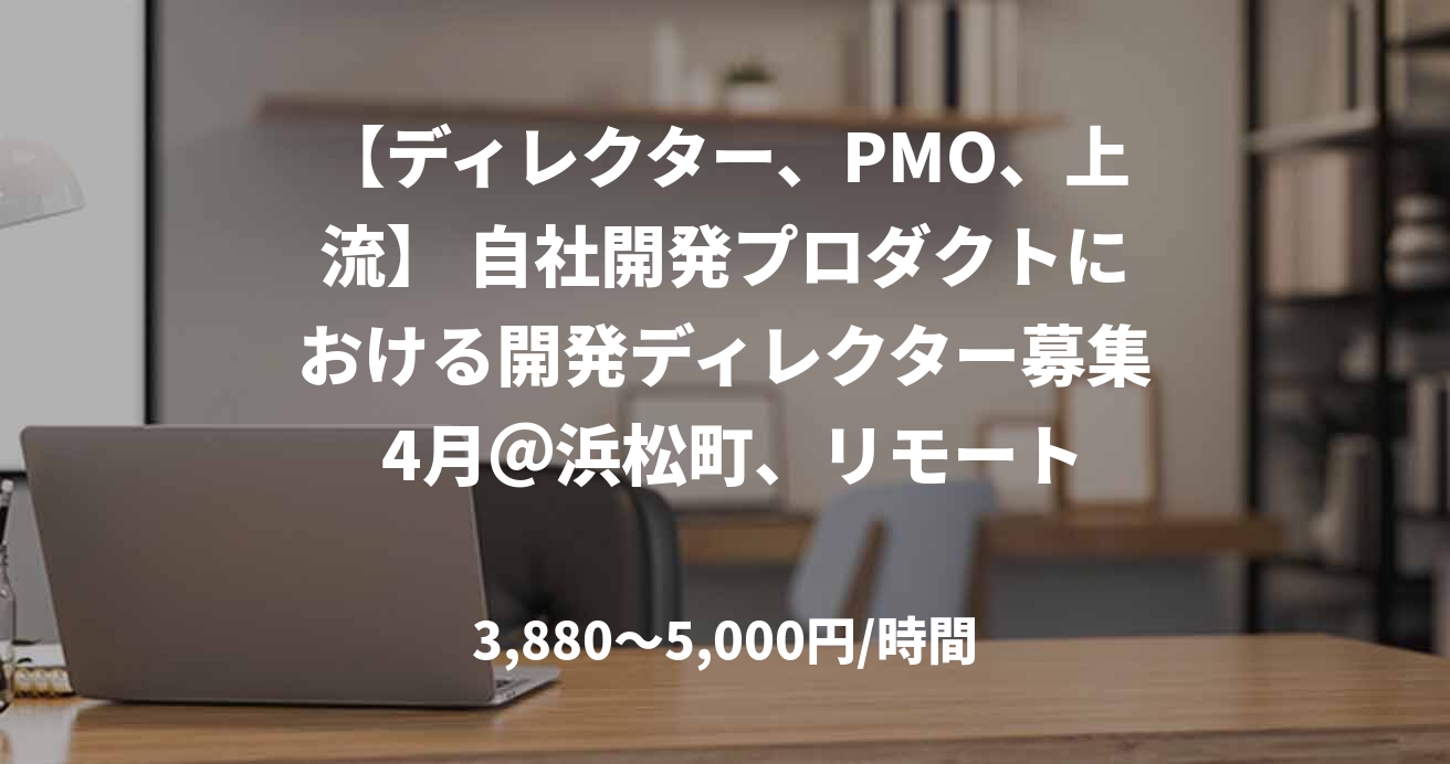 【ディレクター、PMO、上流】 自社開発プロダクトにおける開発ディレクター募集 4月＠浜松町、リモート