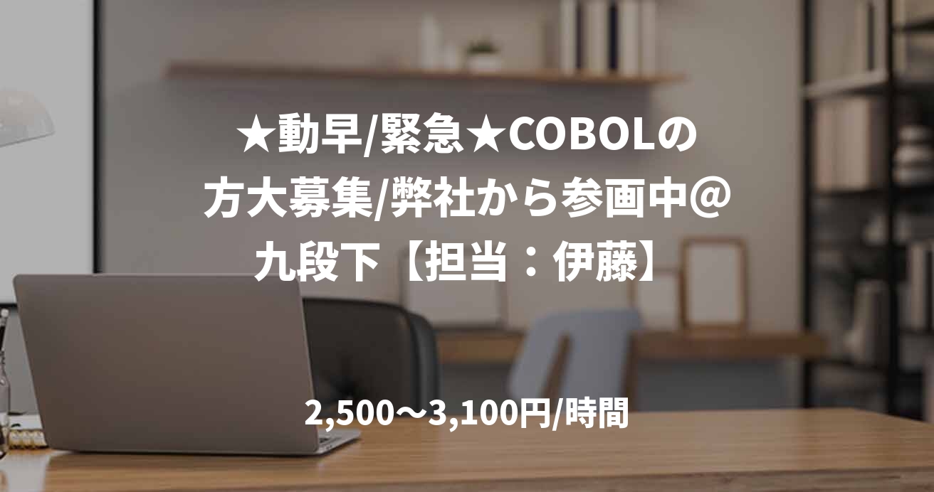 ★動早/緊急★COBOLの方大募集/弊社から参画中＠九段下【担当：伊藤】