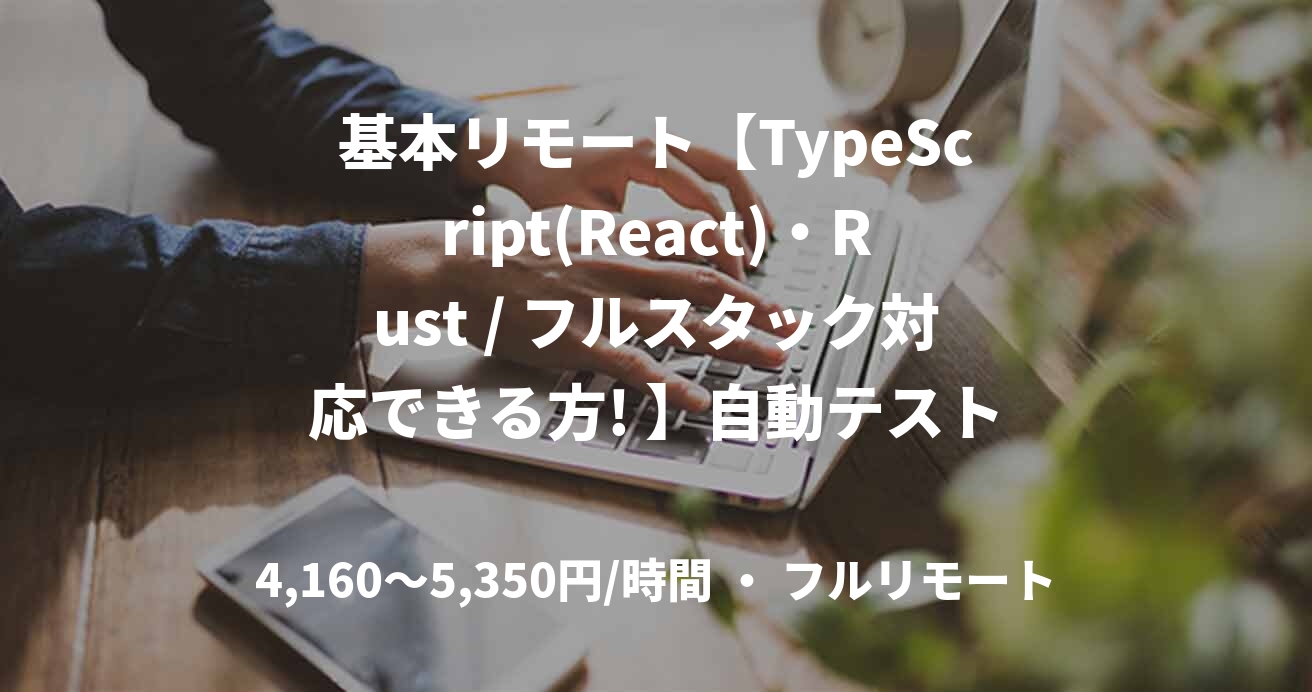 基本リモート【TypeScript(React)・Rust / フルスタック対応できる方! 】自動テストアプリケーション開発 / 3月または4月~長期 ※5月以降も相談可 @目黒