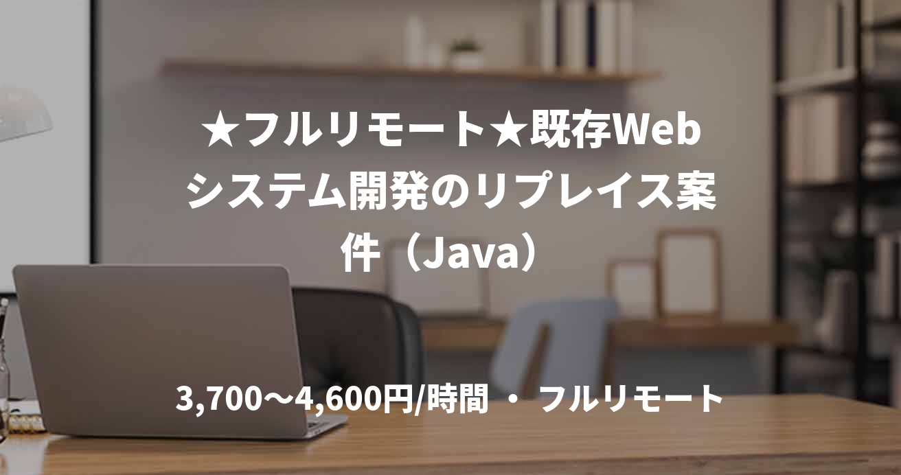 ★フルリモート★既存Webシステム開発のリプレイス案件（Java）