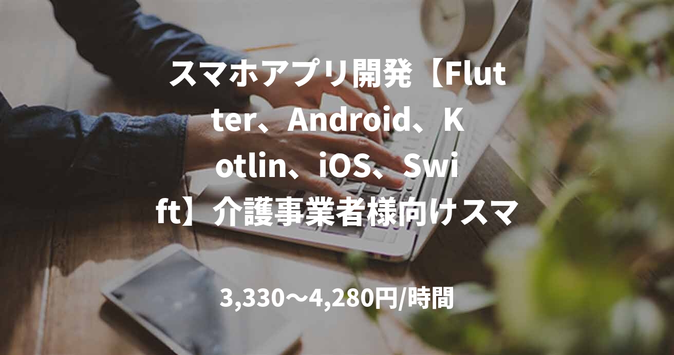 スマホアプリ開発【Flutter、Android、Kotlin、iOS、Swift】介護事業者様向けスマホアプリ開発支援 / 4月～ ＠渋谷