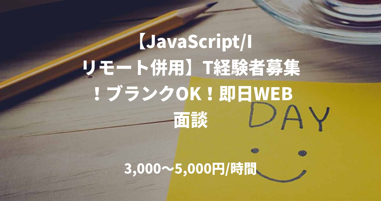 【JavaScript/Iリモート併用】T経験者募集！ブランクOK！即日WEB面談