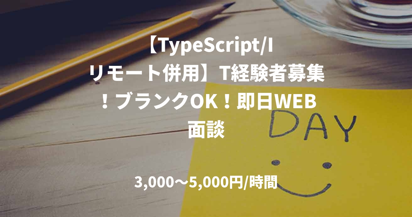 【TypeScript/Iリモート併用】T経験者募集！ブランクOK！即日WEB面談