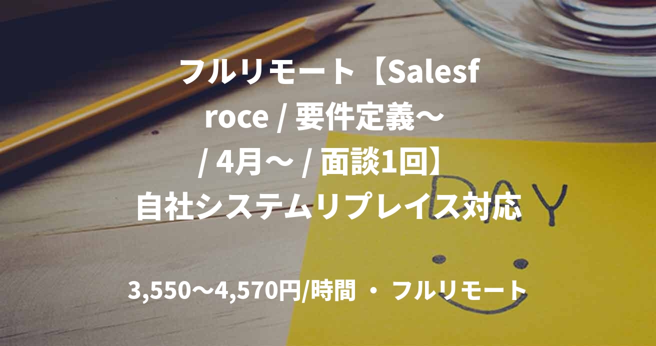 フルリモート【Salesfroce / 要件定義～ / 4月～ / 面談1回】自社システムリプレイス対応