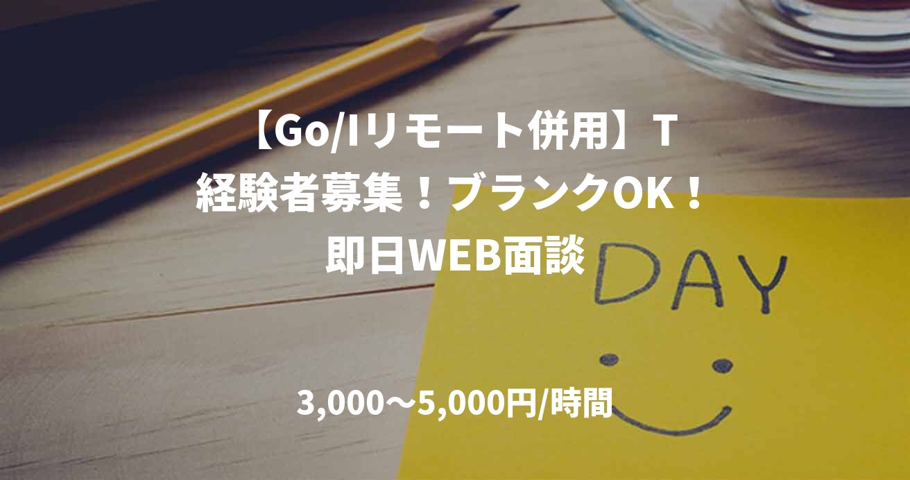 【Go/Iリモート併用】T経験者募集！ブランクOK！即日WEB面談