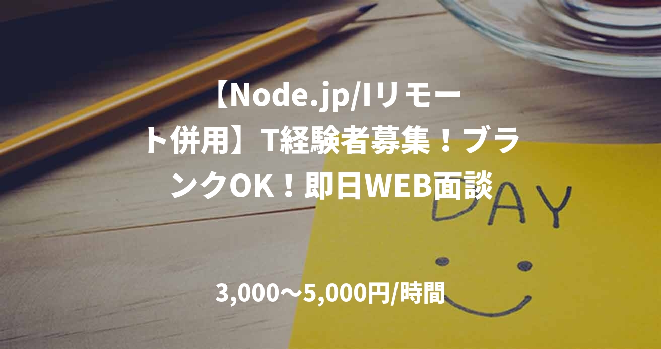 【Node.jp/Iリモート併用】T経験者募集！ブランクOK！即日WEB面談