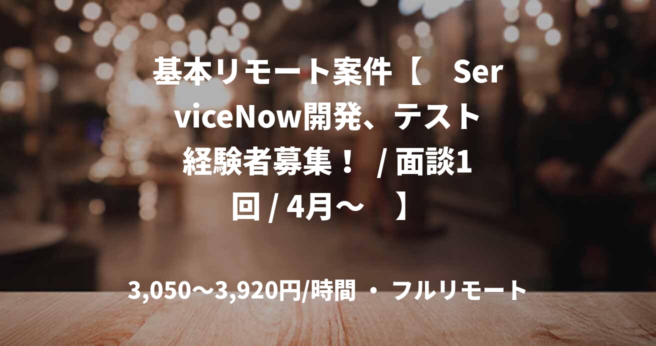 基本リモート案件【　ServiceNow開発、テスト経験者募集！  / 面談1回 / 4月～　】